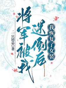 将军被我迷倒后我恢复了女装