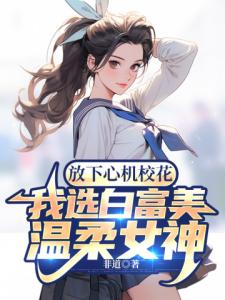 放下心机校花，我选白富美温柔女神