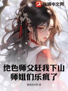 绝色师父赶我下山，师姐们乐疯了