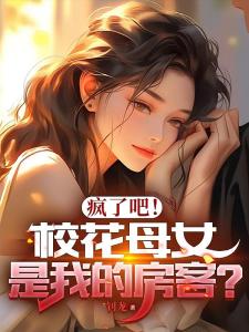 疯了吧！校花母女是我的房客？